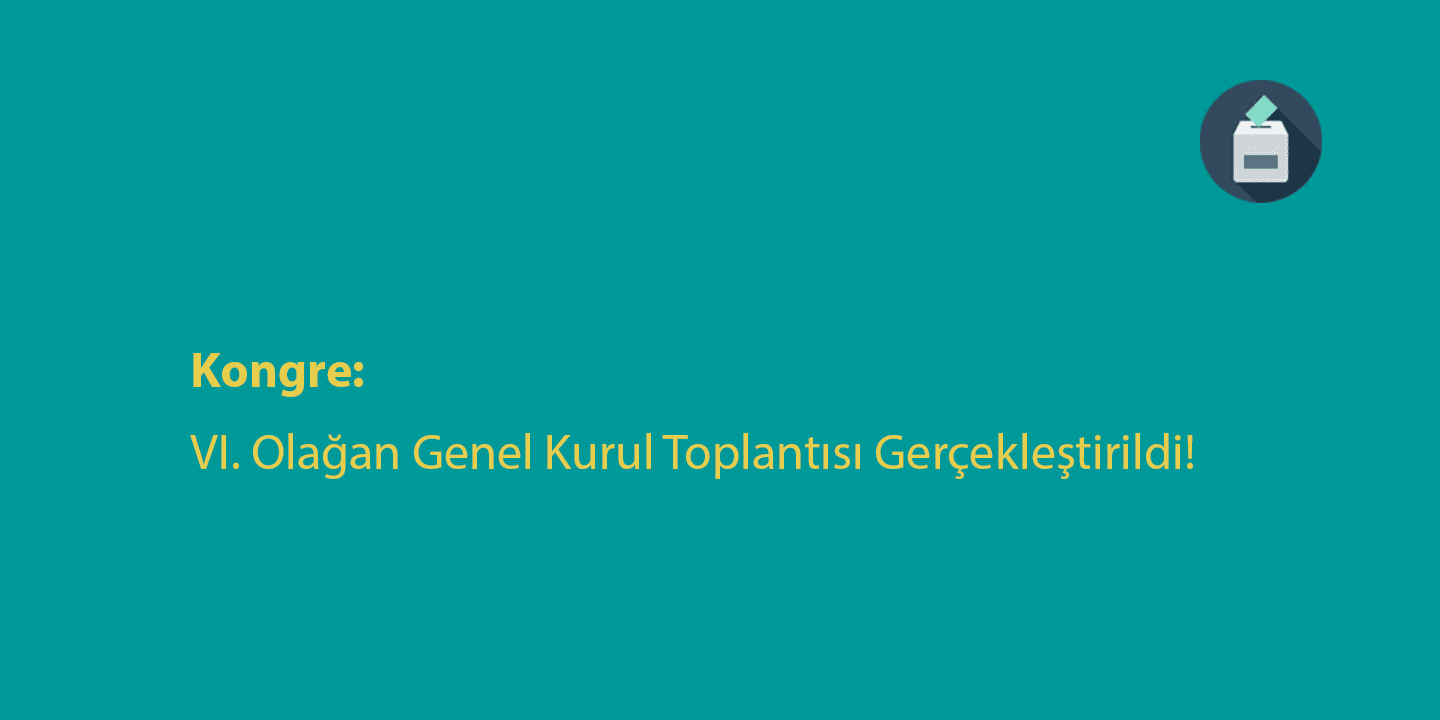 [KONGRE]  VI. Olağan Genel Kurul Toplantısı Gerçekleştirildi!